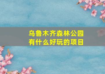 乌鲁木齐森林公园有什么好玩的项目