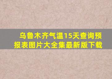 乌鲁木齐气温15天查询预报表图片大全集最新版下载