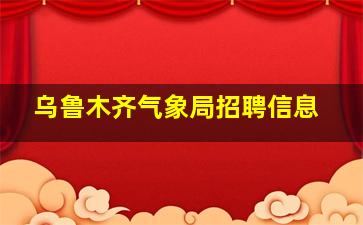 乌鲁木齐气象局招聘信息