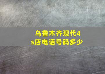 乌鲁木齐现代4s店电话号码多少