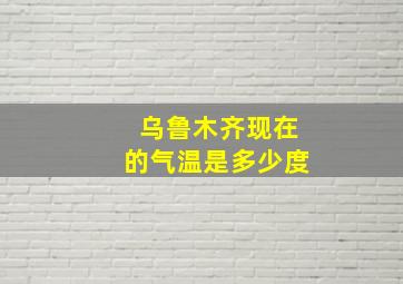 乌鲁木齐现在的气温是多少度