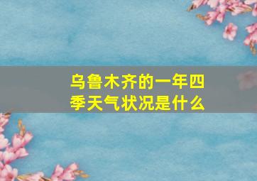 乌鲁木齐的一年四季天气状况是什么