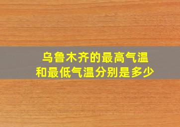 乌鲁木齐的最高气温和最低气温分别是多少