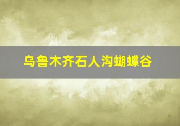 乌鲁木齐石人沟蝴蝶谷