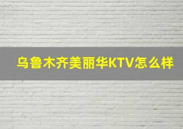 乌鲁木齐美丽华KTV怎么样