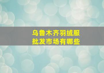 乌鲁木齐羽绒服批发市场有哪些