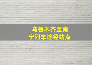 乌鲁木齐至南宁列车途经站点