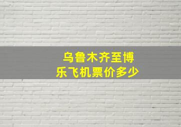 乌鲁木齐至博乐飞机票价多少