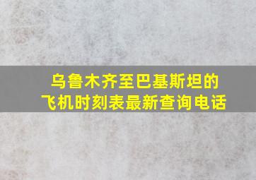 乌鲁木齐至巴基斯坦的飞机时刻表最新查询电话