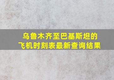 乌鲁木齐至巴基斯坦的飞机时刻表最新查询结果