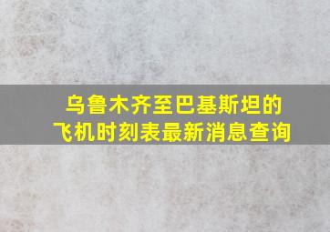 乌鲁木齐至巴基斯坦的飞机时刻表最新消息查询