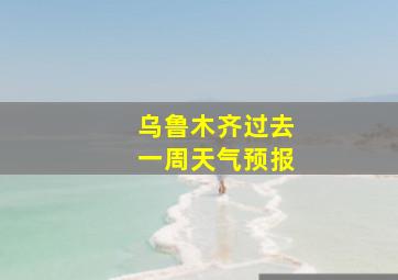 乌鲁木齐过去一周天气预报