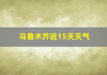 乌鲁木齐近15天天气