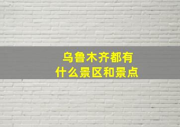 乌鲁木齐都有什么景区和景点