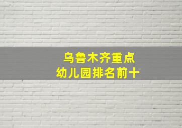 乌鲁木齐重点幼儿园排名前十