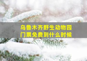 乌鲁木齐野生动物园门票免费到什么时候