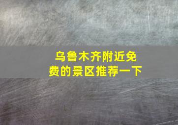 乌鲁木齐附近免费的景区推荐一下