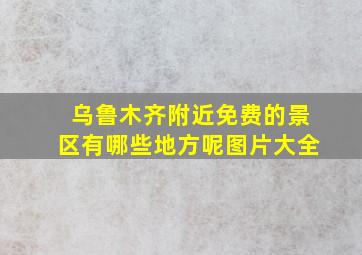 乌鲁木齐附近免费的景区有哪些地方呢图片大全