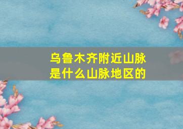 乌鲁木齐附近山脉是什么山脉地区的