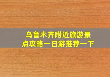 乌鲁木齐附近旅游景点攻略一日游推荐一下