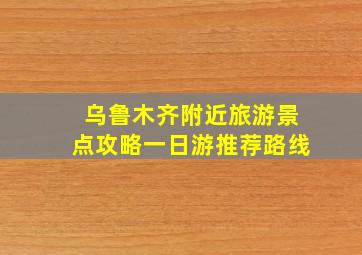 乌鲁木齐附近旅游景点攻略一日游推荐路线