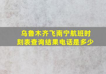 乌鲁木齐飞南宁航班时刻表查询结果电话是多少