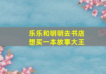 乐乐和明明去书店想买一本故事大王