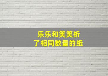 乐乐和笑笑折了相同数量的纸