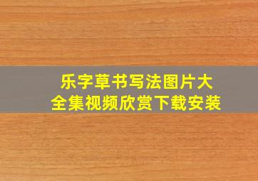 乐字草书写法图片大全集视频欣赏下载安装