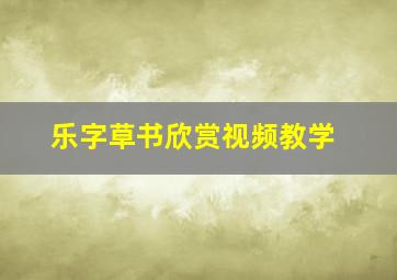 乐字草书欣赏视频教学