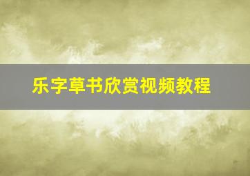 乐字草书欣赏视频教程