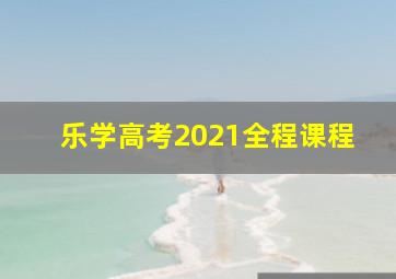 乐学高考2021全程课程