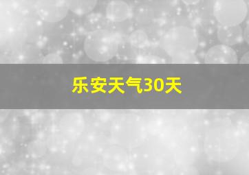 乐安天气30天