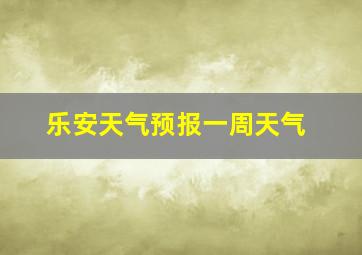 乐安天气预报一周天气