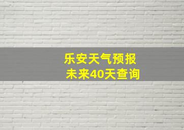 乐安天气预报未来40天查询