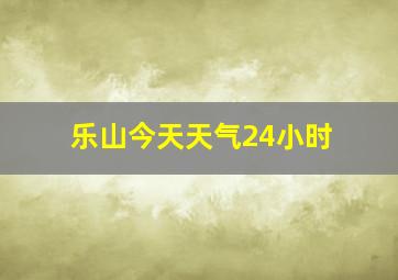 乐山今天天气24小时