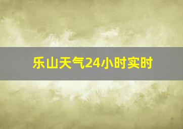 乐山天气24小时实时