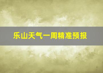 乐山天气一周精准预报