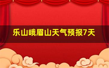 乐山峨眉山天气预报7天