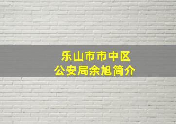 乐山市市中区公安局余旭简介