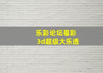 乐彩论坛福彩3d超级大乐透