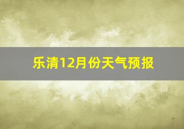 乐清12月份天气预报