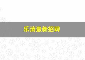 乐清最新招聘