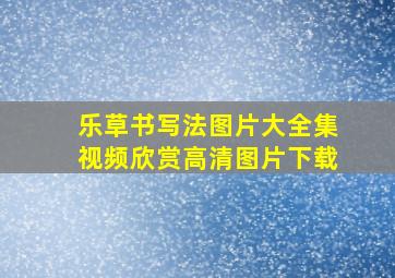 乐草书写法图片大全集视频欣赏高清图片下载