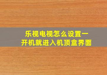 乐视电视怎么设置一开机就进入机顶盒界面