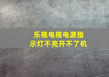 乐视电视电源指示灯不亮开不了机