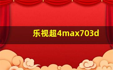 乐视超4max703d