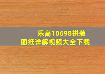 乐高10698拼装图纸详解视频大全下载