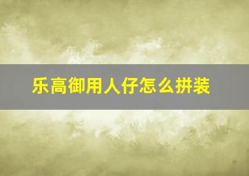 乐高御用人仔怎么拼装