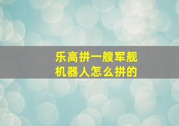 乐高拼一艘军舰机器人怎么拼的